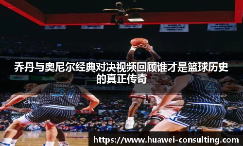 乔丹与奥尼尔经典对决视频回顾谁才是篮球历史的真正传奇