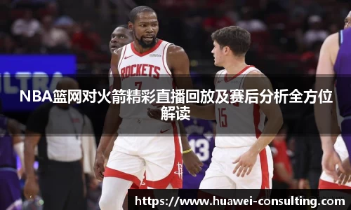 NBA篮网对火箭精彩直播回放及赛后分析全方位解读