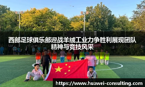 西部足球俱乐部迎战羊绒工业力争胜利展现团队精神与竞技风采